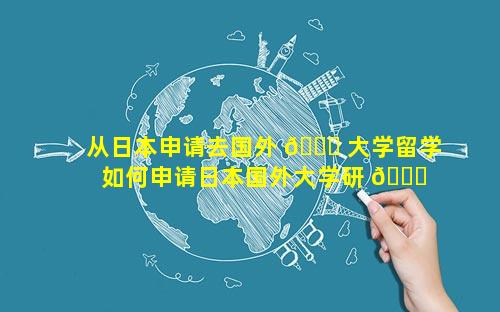 从日本申请去国外 🐞 大学留学 如何申请日本国外大学研 🐒 究生学位